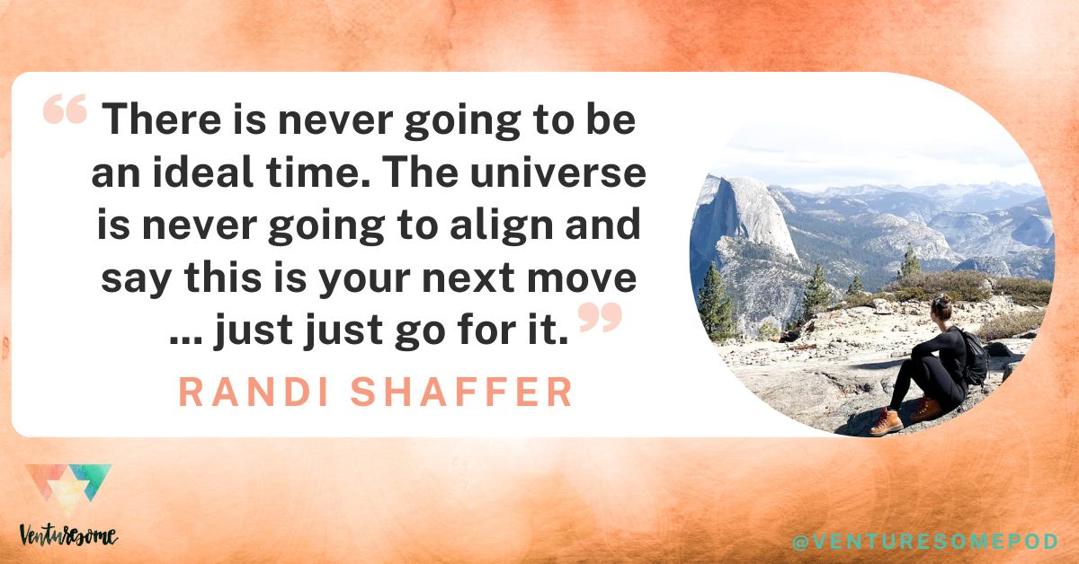 Randi Shaffer: There is never going to be an ideal time. The universe is never going to align and say this is your next move ... just just go for it.